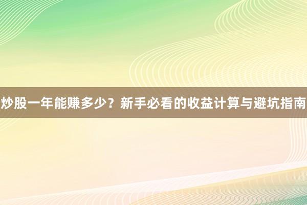 炒股一年能赚多少？新手必看的收益计算与避坑指南