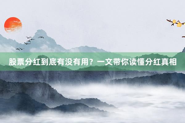 股票分红到底有没有用？一文带你读懂分红真相