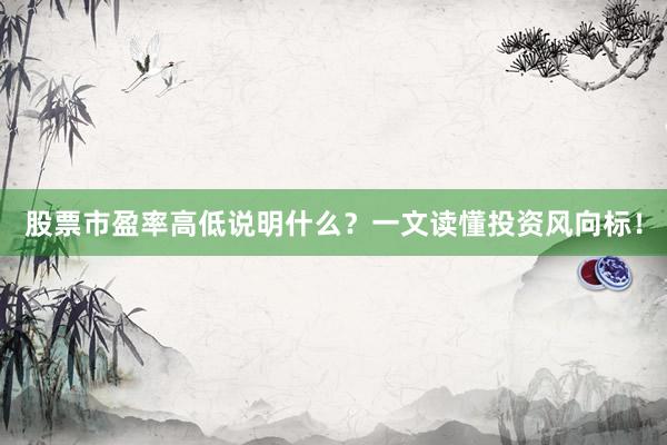 股票市盈率高低说明什么？一文读懂投资风向标！