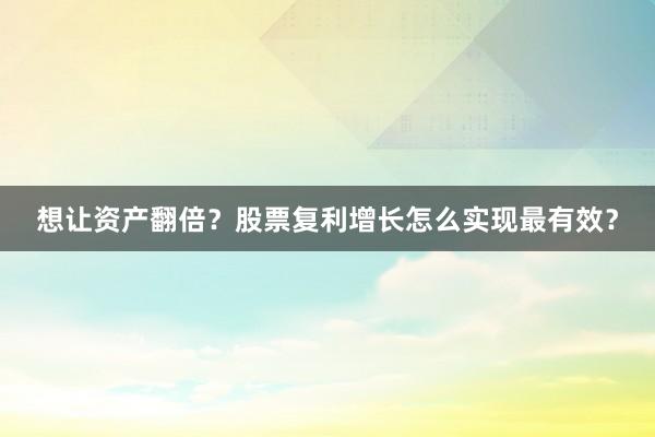 想让资产翻倍？股票复利增长怎么实现最有效？