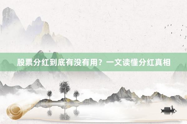 股票分红到底有没有用？一文读懂分红真相