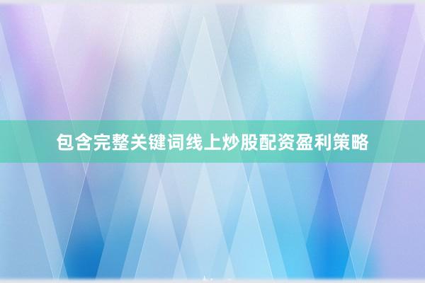 包含完整关键词线上炒股配资盈利策略