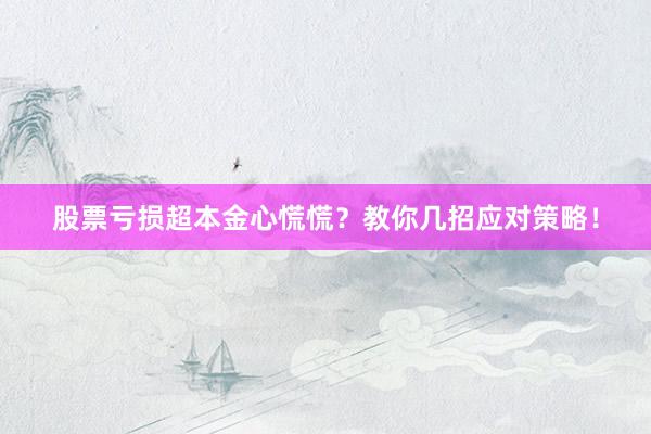 股票亏损超本金心慌慌?教你几招应对策略!