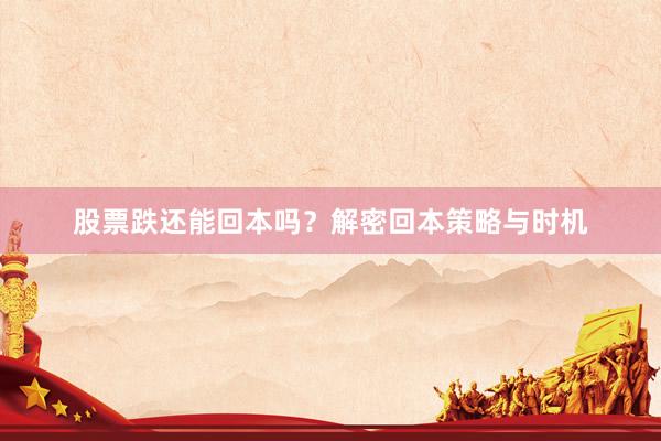 股票跌还能回本吗?解密回本策略与时机