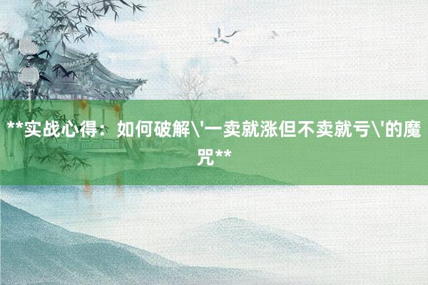 **实战心得：如何破解'一卖就涨但不卖就亏'的魔咒**