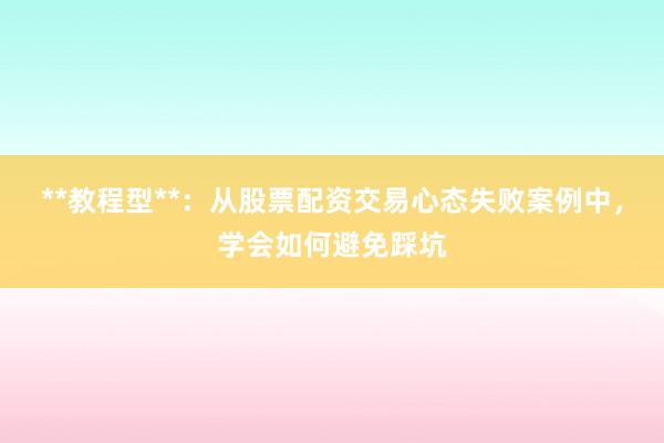 **教程型**：从股票配资交易心态失败案例中，学会如何避免踩坑
