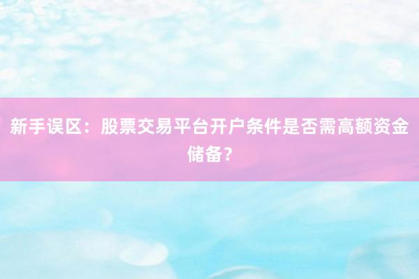 新手误区：股票交易平台开户条件是否需高额资金储备？