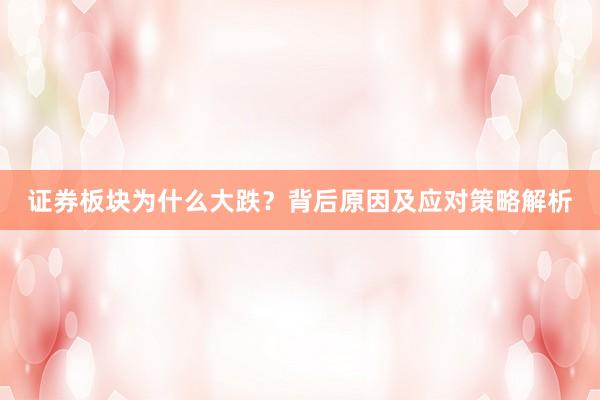 证券板块为什么大跌？背后原因及应对策略解析