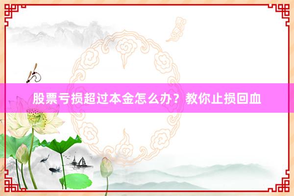股票亏损超过本金怎么办？教你止损回血