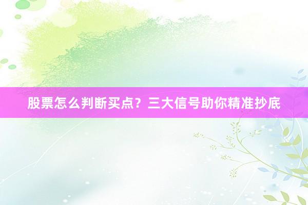 股票怎么判断买点？三大信号助你精准抄底