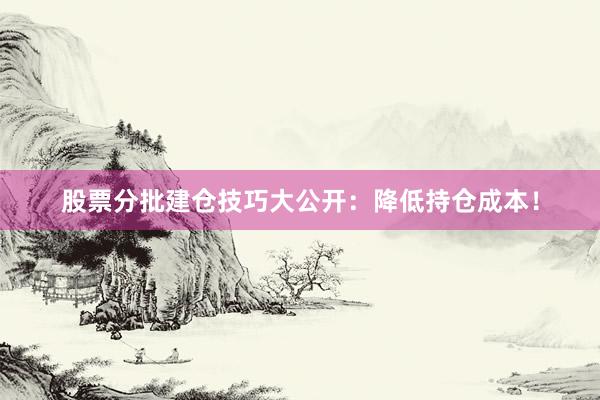 股票分批建仓技巧大公开：降低持仓成本！