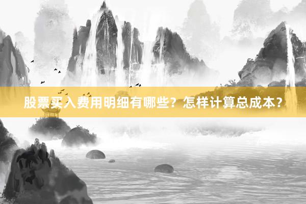 股票买入费用明细有哪些？怎样计算总成本？