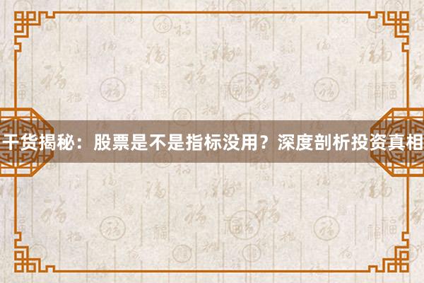 干货揭秘：股票是不是指标没用？深度剖析投资真相