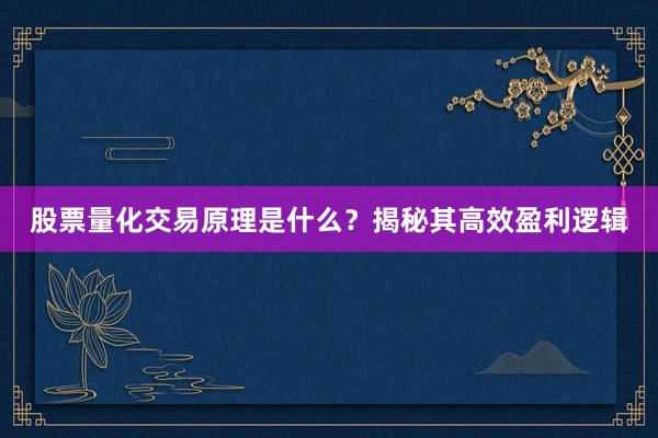 股票量化交易原理是什么？揭秘其高效盈利逻辑