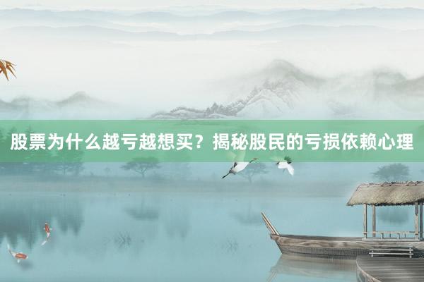 股票为什么越亏越想买？揭秘股民的亏损依赖心理
