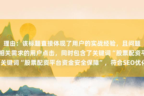 理由：该标题直接体现了用户的实战经验，且问题导向明确，容易吸引有相关需求的用户点击，同时包含了关键词“股票配资平台资金安全保障”，符合SEO优化要求。
