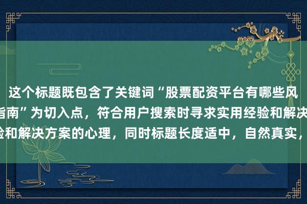 这个标题既包含了关键词“股票配资平台有哪些风险”，又以“新手避坑指南”为切入点，符合用户搜索时寻求实用经验和解决方案的心理，同时标题长度适中，自然真实，易于吸引用户点击。