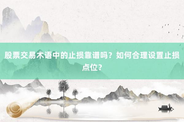 股票交易术语中的止损靠谱吗？如何合理设置止损点位？