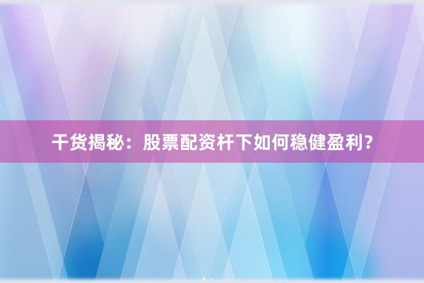 干货揭秘：股票配资杆下如何稳健盈利？