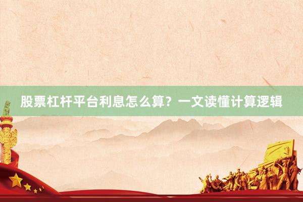 股票杠杆平台利息怎么算？一文读懂计算逻辑