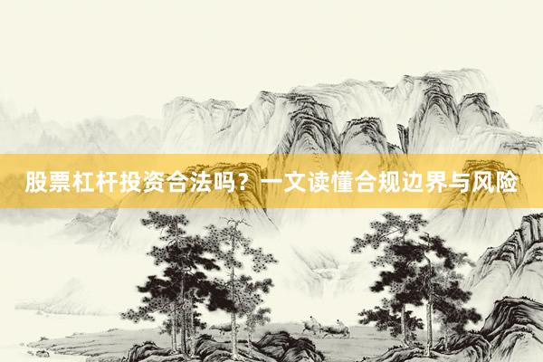 股票杠杆投资合法吗？一文读懂合规边界与风险