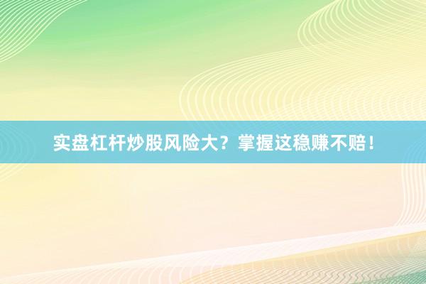 实盘杠杆炒股风险大？掌握这稳赚不赔！