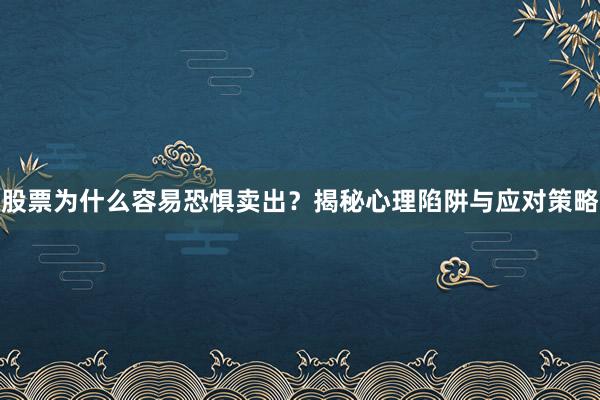 股票为什么容易恐惧卖出？揭秘心理陷阱与应对策略