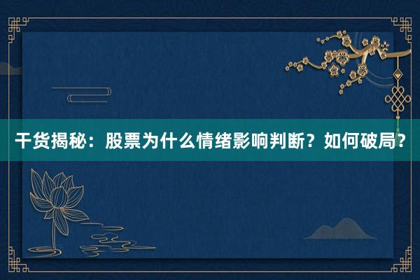 干货揭秘：股票为什么情绪影响判断？如何破局？