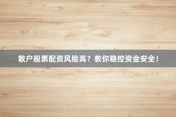 散户股票配资风险高?教你稳控资金安全!