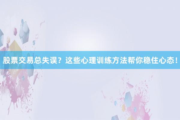 股票交易总失误？这些心理训练方法帮你稳住心态！