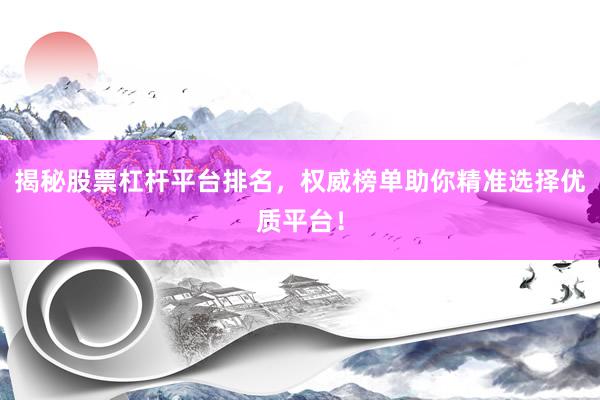 揭秘股票杠杆平台排名，权威榜单助你精准选择优质平台！