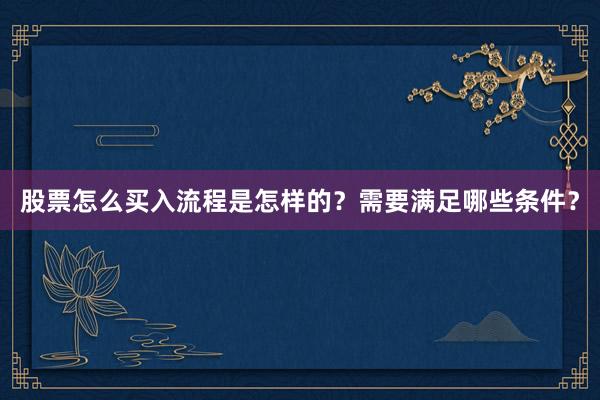股票怎么买入流程是怎样的？需要满足哪些条件？