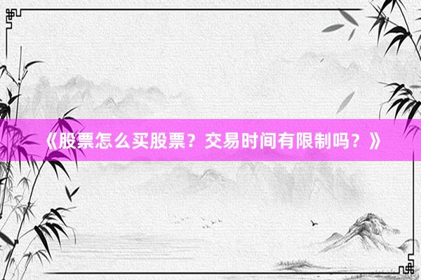 《股票怎么买股票？交易时间有限制吗？》