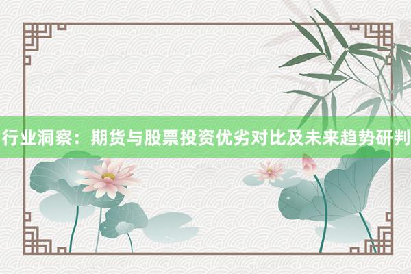 行业洞察：期货与股票投资优劣对比及未来趋势研判