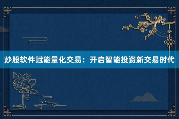 炒股软件赋能量化交易：开启智能投资新交易时代