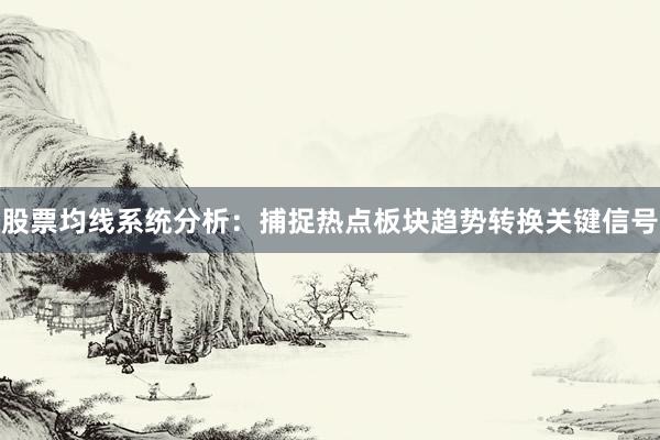 股票均线系统分析：捕捉热点板块趋势转换关键信号