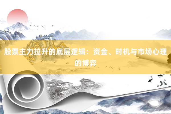 股票主力拉升的底层逻辑：资金、时机与市场心理的博弈