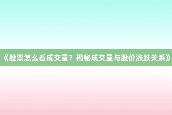 《股票怎么看成交量？揭秘成交量与股价涨跌关系》
