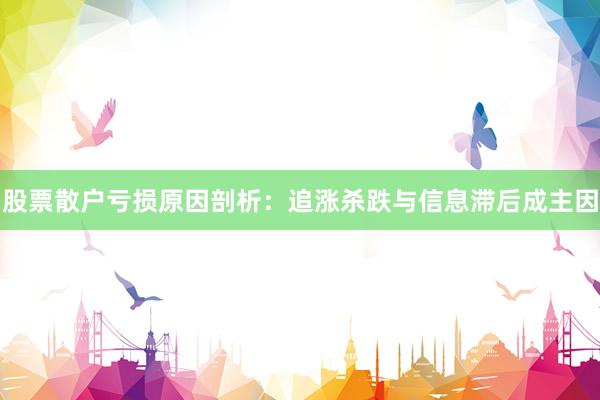股票散户亏损原因剖析：追涨杀跌与信息滞后成主因