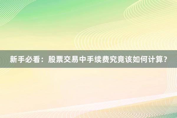 新手必看：股票交易中手续费究竟该如何计算？