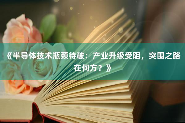 《半导体技术瓶颈待破：产业升级受阻，突围之路在何方？》