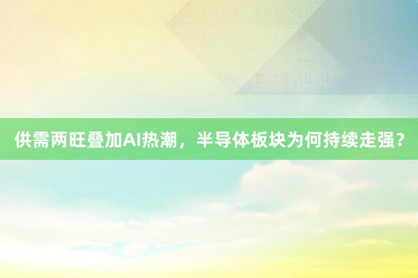 供需两旺叠加AI热潮，半导体板块为何持续走强？