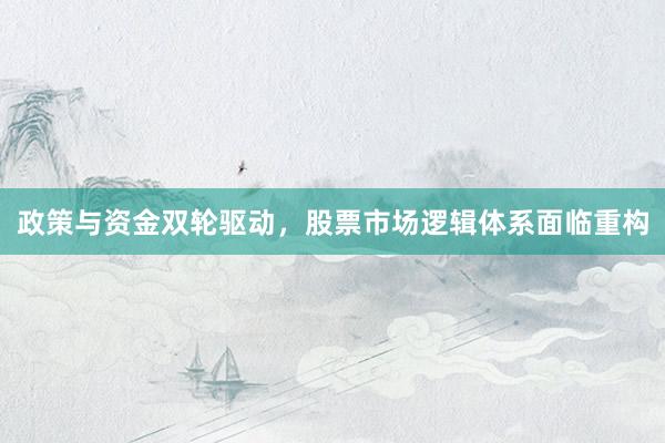 政策与资金双轮驱动，股票市场逻辑体系面临重构