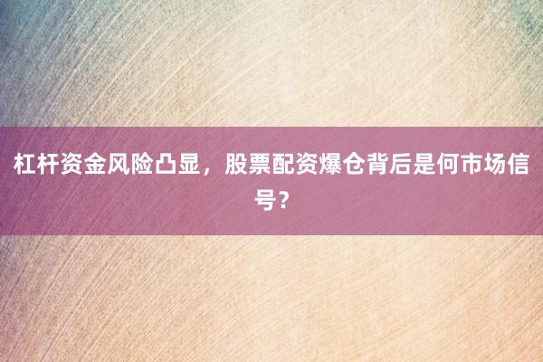杠杆资金风险凸显，股票配资爆仓背后是何市场信号？