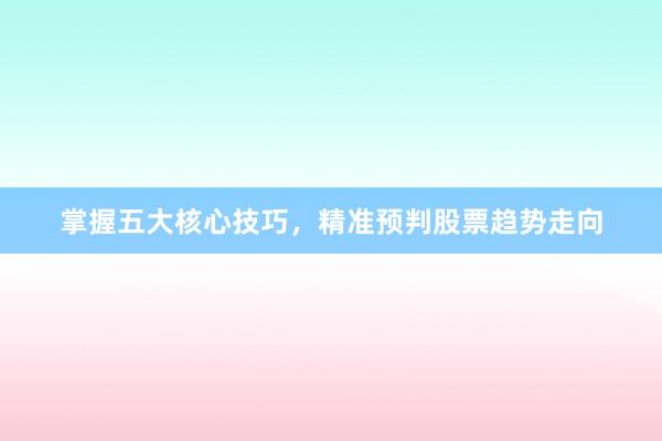 掌握五大核心技巧，精准预判股票趋势走向