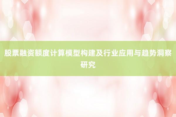 股票融资额度计算模型构建及行业应用与趋势洞察研究