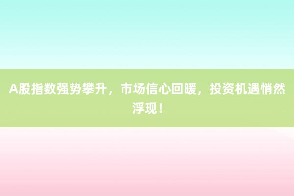A股指数强势攀升，市场信心回暖，投资机遇悄然浮现！