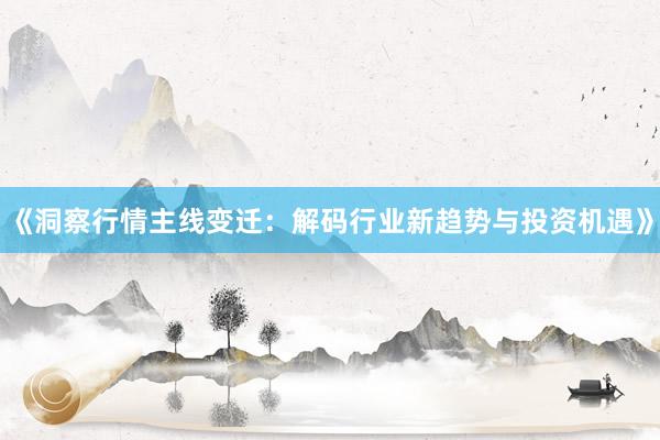 《洞察行情主线变迁：解码行业新趋势与投资机遇》
