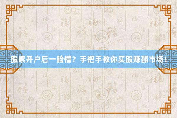 股票开户后一脸懵？手把手教你买股赚翻市场！