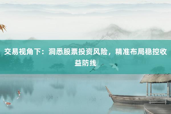 交易视角下：洞悉股票投资风险，精准布局稳控收益防线